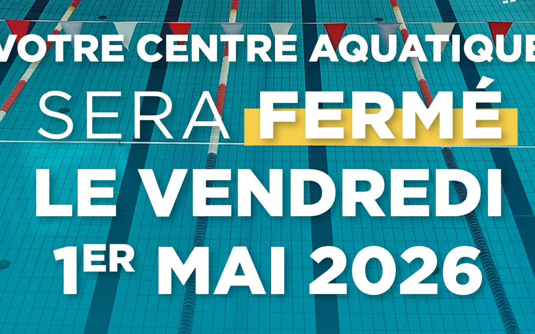 VOTRE CENTRÉ AQUATÍQUE SERA FERMÉ